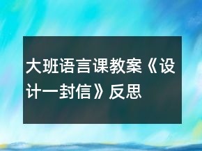 大班語言課教案《設(shè)計一封信》反思