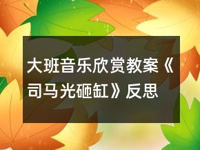 大班音樂欣賞教案《司馬光砸缸》反思