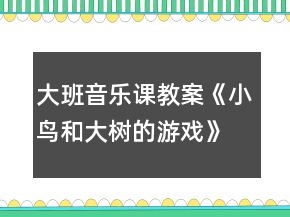 大班音樂課教案《小鳥和大樹的游戲》反思