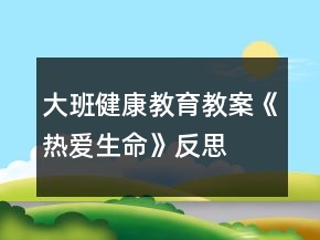 大班健康教育教案《熱愛生命》反思