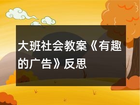 大班社會教案《有趣的廣告》反思