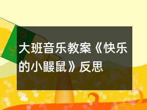 大班音樂教案《快樂的小鼴鼠》反思