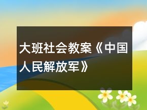 大班社會(huì)教案《中國人民解放軍》