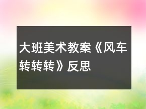 大班美術(shù)教案《風(fēng)車轉(zhuǎn)轉(zhuǎn)轉(zhuǎn)》反思