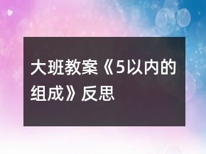 大班教案《5以內(nèi)的組成》反思