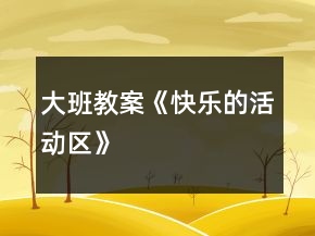 大班教案《快樂(lè)的活動(dòng)區(qū)》