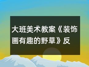 大班美術(shù)教案《裝飾畫有趣的野草》反思