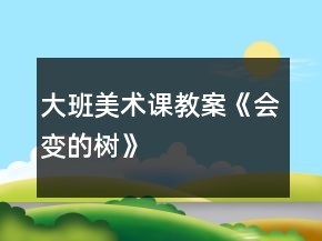 大班美術(shù)課教案《會變的樹》