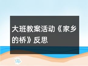 大班教案活動(dòng)《家鄉(xiāng)的橋》反思