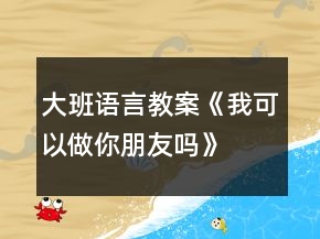 大班語言教案《我可以做你朋友嗎》