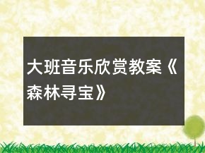 大班音樂欣賞教案《森林尋寶》