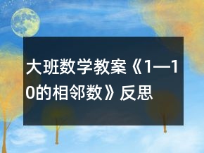 大班數(shù)學(xué)教案《1―10的相鄰數(shù)》反思