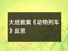 大班教案《動(dòng)物列車》反思