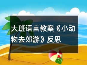 大班語言教案《小動物去郊游》反思