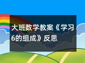 大班數(shù)學(xué)教案《學(xué)習(xí)6的組成》反思