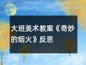 大班美術(shù)教案《奇妙的煙火》反思