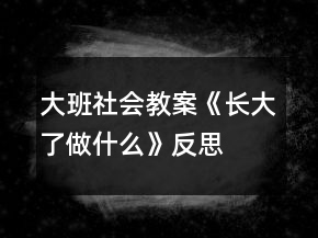 大班社會(huì)教案《長大了做什么》反思