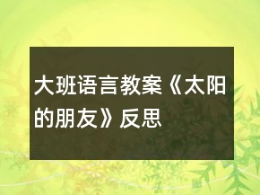 大班語言教案《太陽的朋友》反思