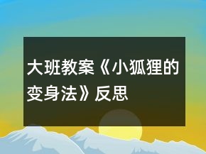 大班教案《小狐貍的變身法》反思
