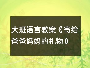 大班語(yǔ)言教案《寄給爸爸媽媽的禮物》反思