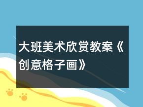 大班美術(shù)欣賞教案《創(chuàng)意格子畫》