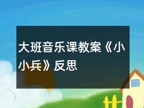 大班音樂課教案《小小兵》反思
