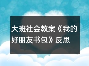 大班社會教案《我的好朋友書包》反思