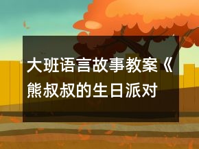 大班語(yǔ)言故事教案《熊叔叔的生日派對(duì)》反思