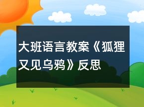 大班語言教案《狐貍又見烏鴉》反思
