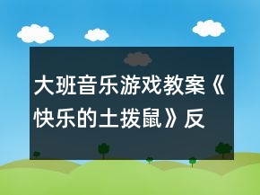 大班音樂游戲教案《快樂的土撥鼠》反思