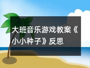 大班音樂(lè)游戲教案《小小種子》反思