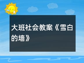 大班社會教案《雪白的墻》