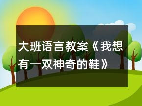 大班語(yǔ)言教案《我想有一雙神奇的鞋》反思