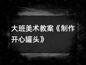 大班美術(shù)教案《制作開心罐頭》
