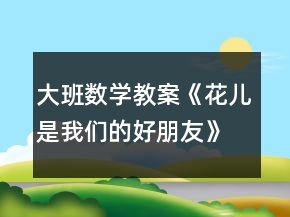 大班數(shù)學(xué)教案《花兒是我們的好朋友》反思