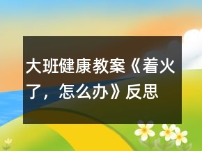 大班健康教案《著火了，怎么辦》反思