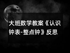 大班數(shù)學(xué)教案《認(rèn)識鐘表-整點(diǎn)鐘》反思