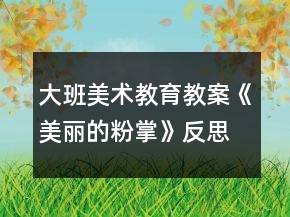 大班美術(shù)教育教案《美麗的粉掌》反思