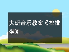 大班音樂教案《排排坐》