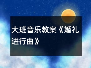 大班音樂(lè)教案《婚禮進(jìn)行曲》