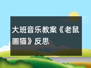 大班音樂教案《老鼠畫貓》反思