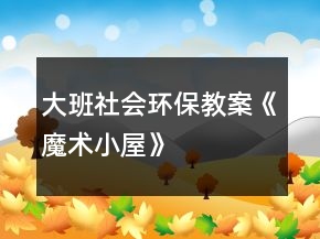 大班社會環(huán)保教案《魔術(shù)小屋》