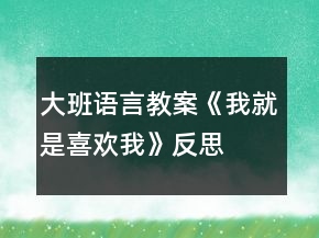 大班語言教案《我就是喜歡我》反思