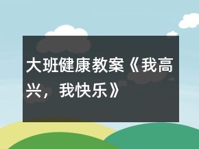 大班健康教案《我高興，我快樂(lè)》