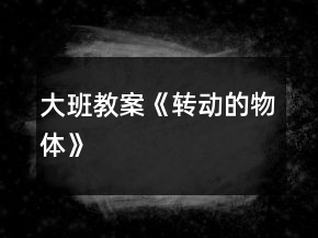 大班教案《轉(zhuǎn)動(dòng)的物體》