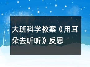 大班科學(xué)教案《用耳朵去聽(tīng)聽(tīng)》反思