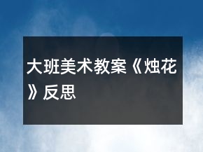 大班美術(shù)教案《燭花》反思