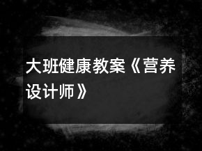 大班健康教案《營養(yǎng)設(shè)計師》
