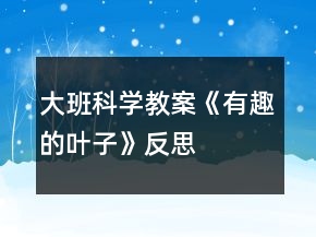 大班科學教案《有趣的葉子》反思