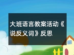 大班語言教案活動《說反義詞》反思